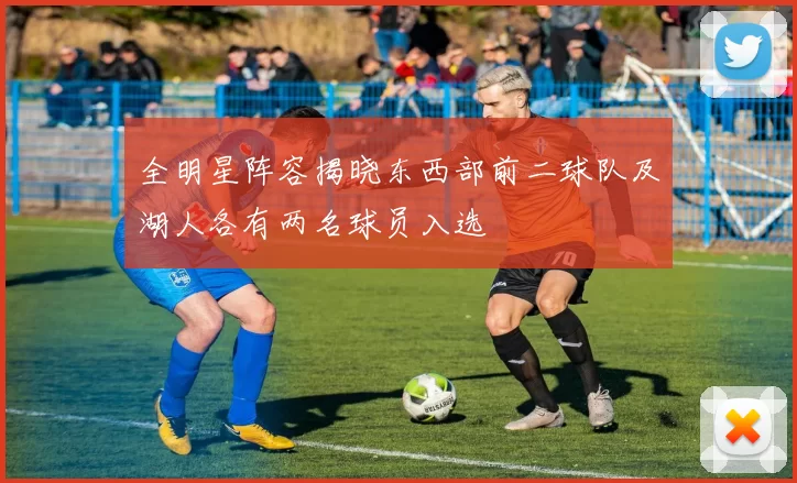 全明星阵容揭晓东西部前二球队及湖人各有两名球员入选