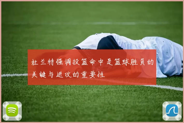 杜兰特强调投篮命中是篮球胜负的关键与进攻的重要性